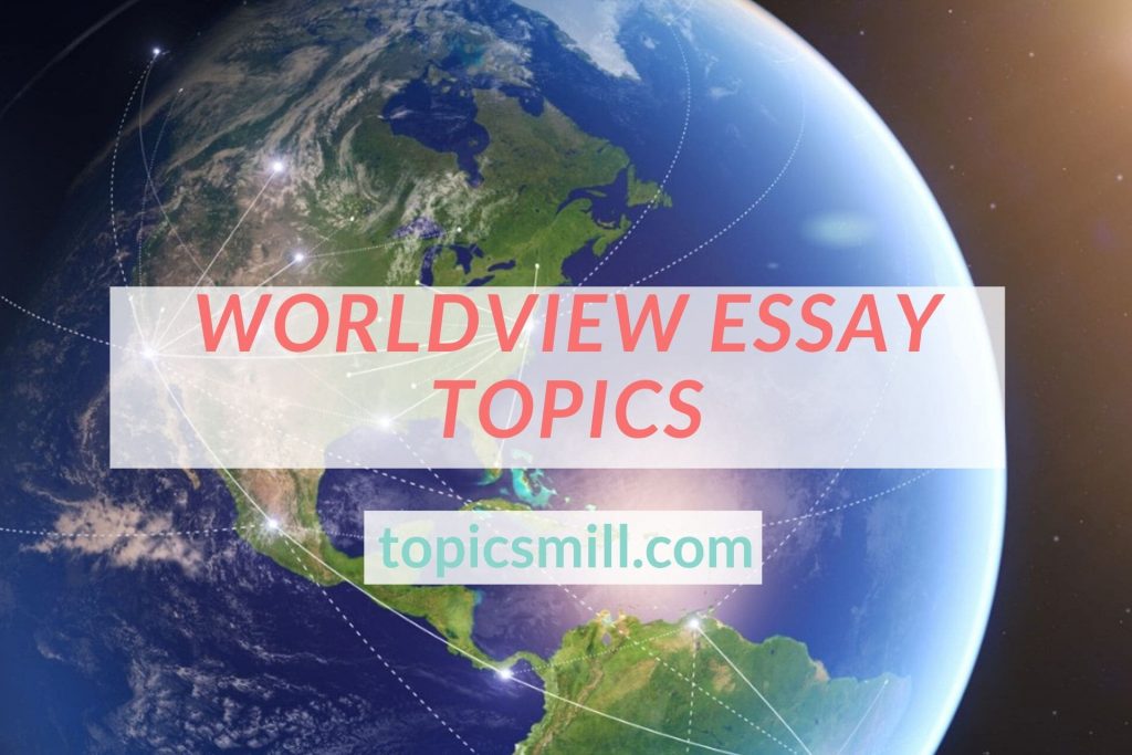 List of 128 Worldview Essay Topics